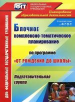 Blochnoe kompleksno-tematicheskoe planirovanie po programme "Ot rozhdenija do shkoly". Podgotovitelnaja gruppa