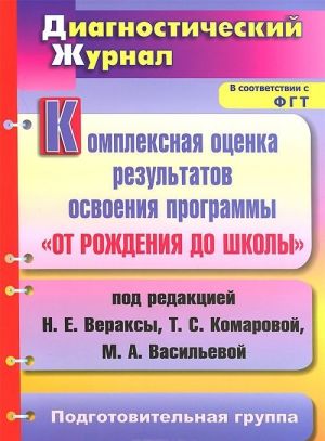 Kompleksnaja otsenka rezultatov osvoenija programmy "Ot rozhdenija do shkoly" pod redaktsiej N. E. Veraksy, T. S. Komarovoj, M. A. Vasilevoj. Diagnosticheskij zhurnal. Podgotovitelnaja gruppa