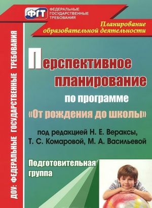 Перспективное планирование воспитательно-образовательного процесса по программе "От рождения до школы" под редакцией Н. Е. Вераксы, Т. С. Комаровой, М. А. Васильевой. Подготовительная группа