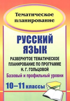 Russkij jazyk. 10-11 klassy. Razvernutoe tematicheskoe planirovanie po programme N. G. Goltsovoj. Bazovyj i profilnyj urovni