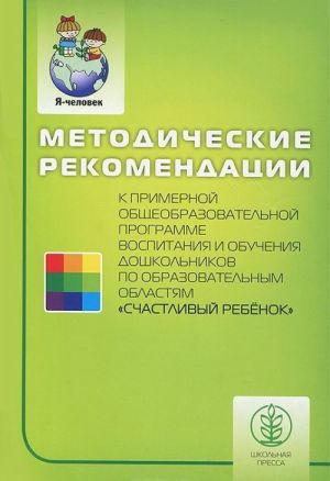 Metodicheskie rekomendatsii k primernoj obscheobrazovatelnoj programme vospitanija i obuchenija doshkolnikov po obrazovatelnym oblastjam "Schastlivyj rebenok"