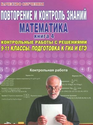 Povtorenie i kontrol znanij. Matematika. 9-11 klassy. Kniga 4. Kontrolnye raboty s reshenijami. Podgotovka k GIA i EGE