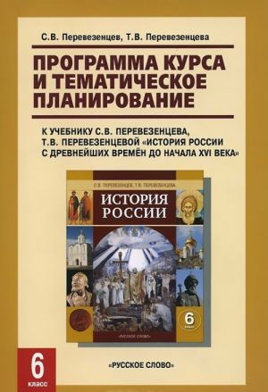 Istorija Rossii. 6 klass. Programma kursa i tematicheskoe planirovanie. K uchebniku S. V. Perevezentseva, T. V. Perevezentsevoj "Istorija Rossii s drevnejshikh vremen do nachala XVI veka"