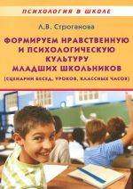 Formiruem nravstvennuju i psikhologicheskuju kulturu mladshikh shkolnikov (stsenarii besed, urokov, klassnykh chasov). Uchebno-metodicheskoe posobie