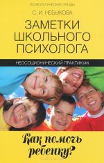 Zametki shkolnogo psikhologa. Kak pomoch rebenku? Neosotsionicheskij praktikum