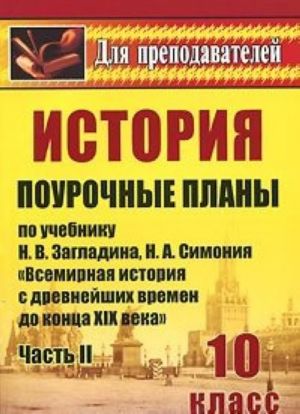 Istorija 10 klass. Pourochnye plany po uchebniku N. V. Zagladina, N. A. Simonija "Vsemirnaja istorija s drevnejshikh vremen do kontsa XIX v.". Chast 2