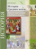 Istorija Srednikh vekov. 6 klass. Proektirovanie uchebnogo kursa