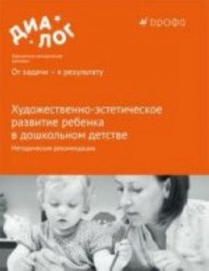 Khudozhestvenno-esteticheskoe razvitie rebenka v doshkolnom detstve. Metodicheskie rekomendatsii