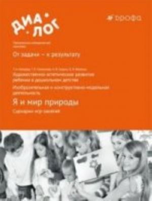 Ja i mir prirody. Stsenarii igr-zanjatij. Khudozhestvenno-esteticheskoe razvitie rebenka v doshkolnom detstve. Izobrazitelnaja i konstruktivno-modelnaja dejatelnost. Uchebno-metodicheskoe posobie.