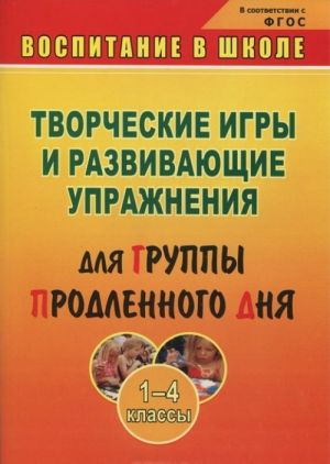 Творческие игры и развивающие упражнения для группы продленного дня. 1-4 классы