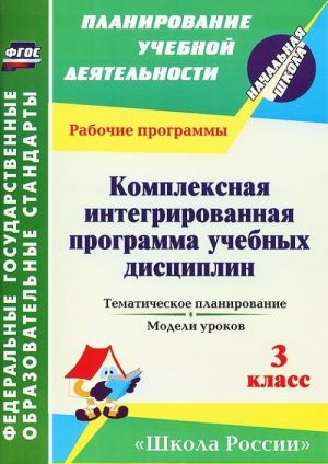 Kompleksnaja integrirovannaja programma uchebnykh distsiplin k UMK "Shkola Rossii". 3 klass. Tematicheskoe planirovanie, modeli urokov