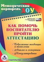 Как помочь воспитателю пройти аттестацию. Современные тенденции и технологии, анализ и экспертиза, консультирование