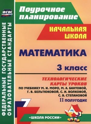 Matematika. 3 klass. Tekhnologicheskie karty urokov po uchebniku M. I. Moro, M. A. Bantovoj, G. V. Beltjukovoj, S. I. Volkovoj, S. V. Stepanovoj. 2 polugodie