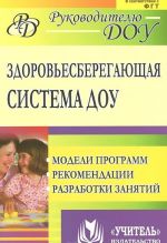 Zdorovesberegajuschaja sistema doshkolnogo obrazovatelnogo uchrezhdenija. Modeli programm. Rekomendatsii. Razrabotki zanjatij