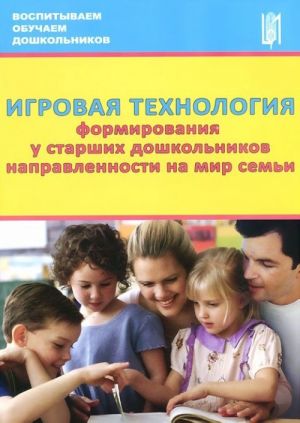 Igrovaja tekhnologija formirovanija u starshikh doshkolnikov napravlennosti na mir semi. Uchebno-metodicheskoe posobie