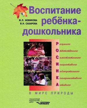 Vospitanie rebenka-doshkolnika. Razumnogo, otvetstvennogo, samostojatelnogo, initsiativnogo, nabljudatelnogo, kommunikativnogo, aktivnogo. V mire prirody