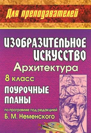 Izobrazitelnoe iskusstvo. Arkhitektura. 8 klass. Pourochnye plany po programme pod redaktsiej B. M. Nemenskogo