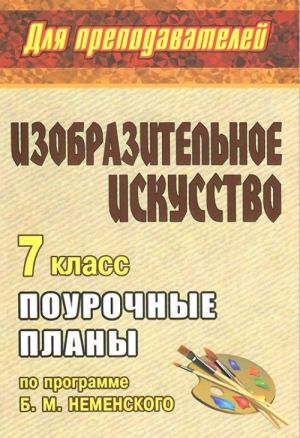 Изобразительное искусство. 7 класс. Поурочные планы по программе Б. М. Неменского