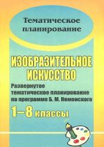 Izobrazitelnoe iskusstvo. 1-8 klassy. Razvernutoe tematicheskoe planirovanie po programme B. M. Nemenskogo