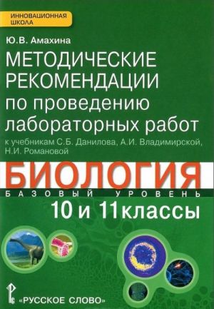 Biologija. 10-11 klassy. Bazovyj uroven. Metodicheskie rekomendatsii po provedeniju laboratornykh rabot. K uchebnikam S. B. Danilova, A. I. Vladimirskoj, N. I. Romanovoj