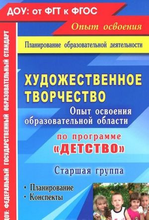 Khudozhestvennoe tvorchestvo. Opyt osvoenija obrazovatelnoj oblasti po programme "Detstvo". Planirovanie, konspekty. Starshaja gruppa