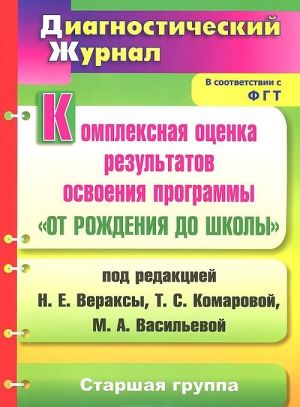 Kompleksnaja otsenka rezultatov osvoenija programmy "Ot rozhdenija do shkoly" pod redaktsiej N. E. Veraksy, T. S. Komarovoj, M. A. Vasilevoj. Diagnosticheskij zhurnal. Starshaja gruppa