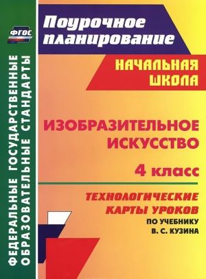 Izobrazitelnoe iskusstvo. 4 klass. Tekhnologicheskie karty urokov po uchebniku V. S. Kuzina