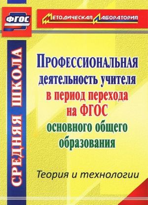 Профессиональная деятельность учителя в период перехода на ФГОС основного общего образования. Теория и технологии