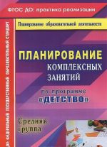 Планирование комплексных занятий по программе "Детство". Средняя группа