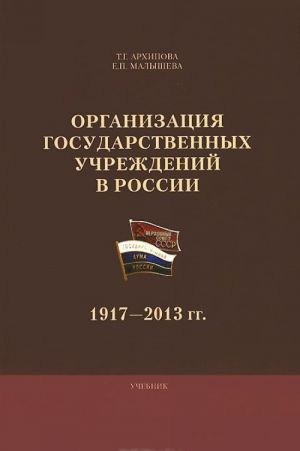 Organizatsija gosudarstvennykh uchrezhdenij v Rossii. 1917-2013 gg. Uchebnik