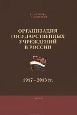 Организация государственных учреждений в России. 1917-2013 гг. Учебник