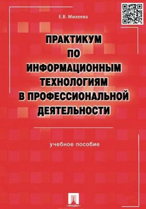 Praktikum po informatsionnym tekhnologijam v professionalnoj dejatelnosti. Uchebnoe posobie