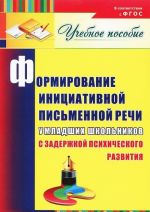 Formirovanie initsiativnoj pismennoj rechi u mladshikh shkolnikov s zaderzhkoj psikhicheskogo razvitija. Uchebnoe posobie