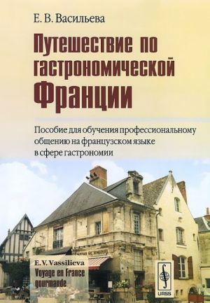 Puteshestvie po gastronomicheskoj Frantsii. Posobie dlja obuchenija professionalnomu obscheniju na frantsuzskom jazyke v sfere gastronomii