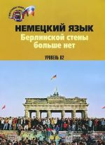 Немецкий язык. Берлинской стены больше нет. Уровень В2 / Die Berliner Mauer ist weg