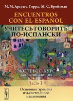 Encuentros con el espanol. Uchites govorit po-ispanski. Ekspress-kurs dlja nachinajuschikh. Chast 1. Osnovnye vremena izjavitelnogo naklonenija