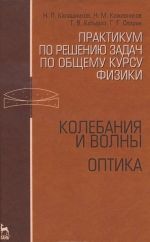 Практикум по решению задач по общему курсу физики. Колебания и волны. Оптика. Учебное пособие