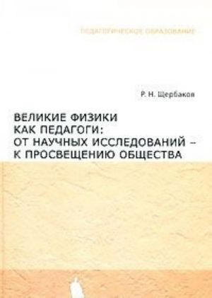 Velikie fiziki kak pedagogi. Ot nauchnykh issledovanij - k prosvescheniju obschestva