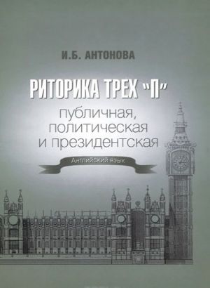 Three "R" Rhetoric: Public, Political & Presidential / Ritorika trekh "P". Publichnaja, politicheskaja i prezidentskaja. Anglijskij jazyk. Uchebnoe posobie