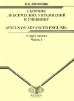 Sbornik leksicheskikh uprazhnenij k uchebniku "Focus on Advancad Englich". V 2 chastjakh. Chast 1