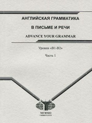 Anglijskaja grammatika v pisme i rechi Advance Your Grammar. Urovni "V1-V2". V 2 chastjakh. Chast 1