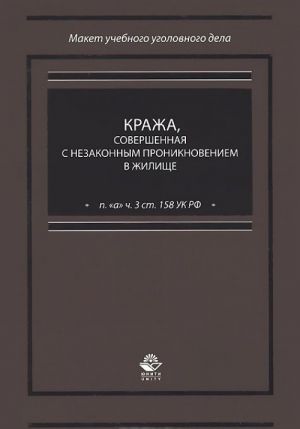 Krazha, sovershennaja s nezakonnym proniknoveniem v zhilische (p. "a" ch. 3 st. 158 UK RF). Uchebno-prakticheskoe posobie