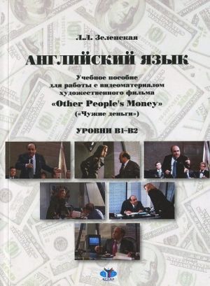 Anglijskij jazyk. Uchebnoe posobie dlja raboty s videomaterialom khudozhestvennogo filma "Other People's Money " ("Chuzhie dengi"). Urovni B1-B2