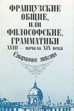 Французские общие, или философские, грамматики XVIII - начала XIX века. Старинные тексты