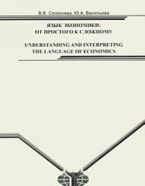 Jazyk ekonomiki: ot prostogo k slozhnomu / Understanding and Interpreting: The Language of Economics