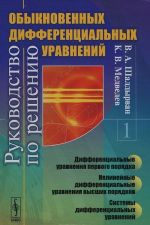 Rukovodstvo po resheniju obyknovennykh differentsialnykh uravnenij. Differentsialnye uravnenija pervogo porjadka. Nelinejnye differentsialnye uravnenija vysshikh porjadkov. Sistemy differentsialnykh uravnenij