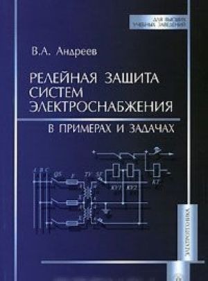 Relejnaja zaschita sistem elektrosnabzhenija v primerakh i zadachakh