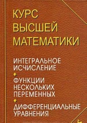 Kurs vysshej matematiki. Integralnoe ischislenie. Funktsii neskolkikh peremennykh. Differentsialnye uravnenija