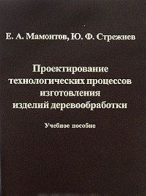 Proektirovanie tekhnologicheskikh protsessov izgotovlenija izdelij derevoobrabotki