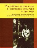 Rossijskoe dukhovenstvo i sverzhenie monarkhii v 1917 godu. Materialy i arkhivnye dokumenty po istorii Russkoj pravoslavnoj tserkvi